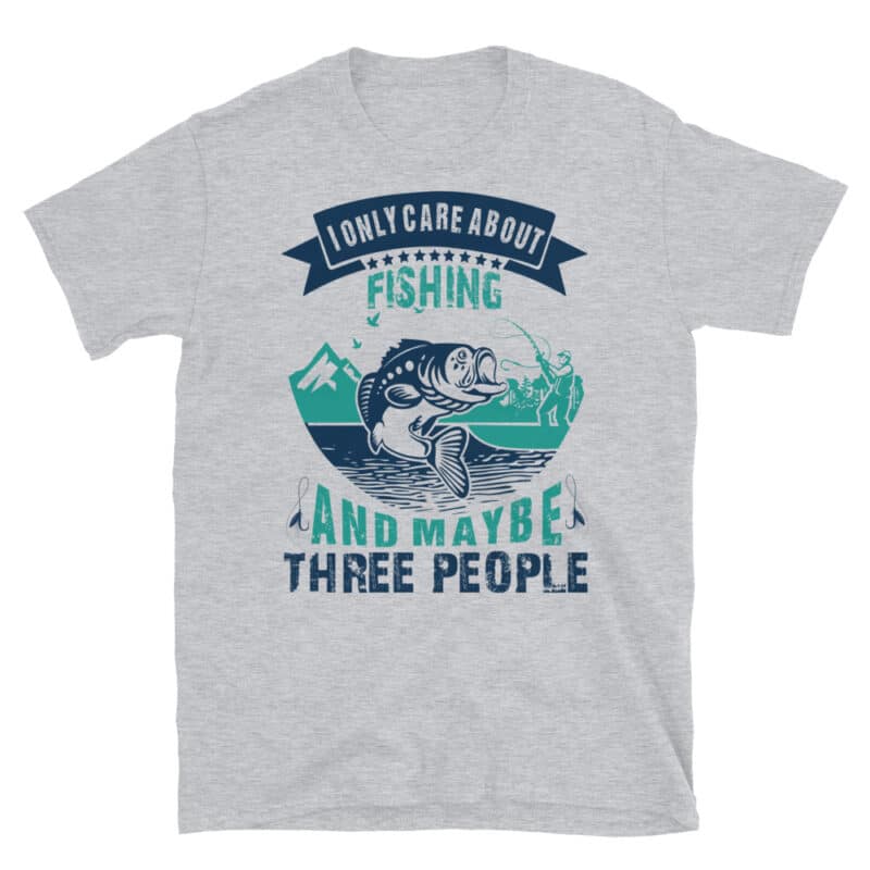 I Only Care About Fishing And Maybe Three Other People Funny Fishing T-shirt Gray