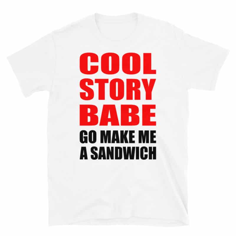 Cool Story Babe, Go Make Me A Sandwich T-shirt