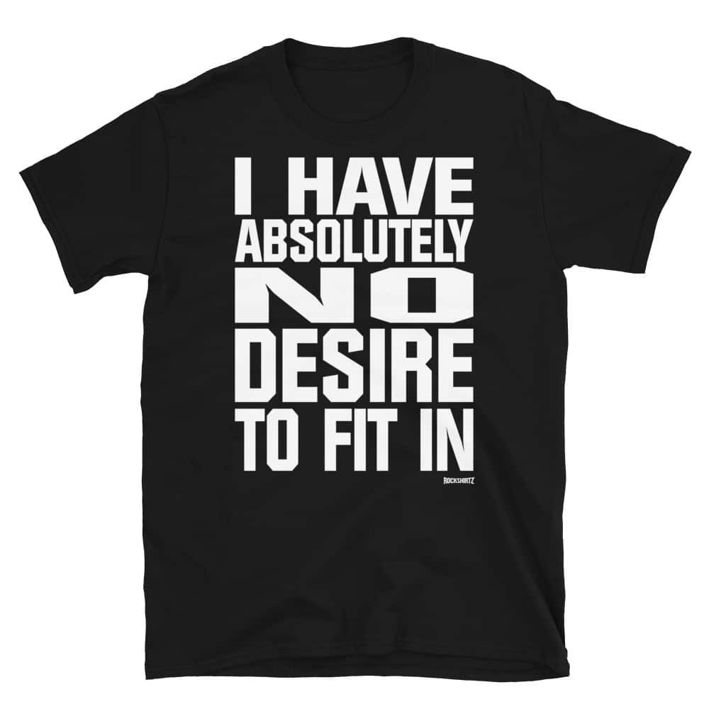 I have absolutely no desire to fit in t-shirt