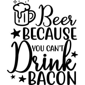 Beer because you can't drink bacon